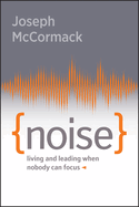 Noise: Living and Leading When Nobody Can Focus