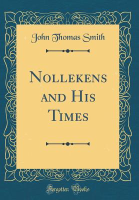 Nollekens and His Times (Classic Reprint) - Smith, John Thomas