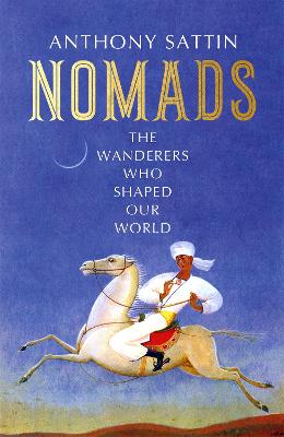Nomads: The Wanderers Who Shaped Our World - Sattin, Anthony
