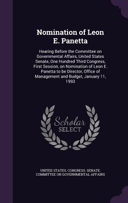 Nomination of Leon E. Panetta: Hearing Before the Committee on Governmental Affairs, United States Senate, One Hundred Third Congress, First Session, on Nomination of Leon E. Panetta to be Director, Office of Management and Budget, January 11, 1993 - United States Congress Senate Committ (Creator)