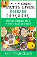 Non-Alcoholic Fatty Liver Disease cookbook: Delicious Recipes for a Healthier Liver and Body, easy and affordable Nafld meals, natural remedies and food