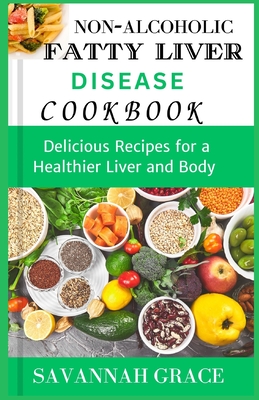 Non-Alcoholic Fatty Liver Disease cookbook: Delicious Recipes for a Healthier Liver and Body, easy and affordable Nafld meals, natural remedies and food - Grace, Savannah