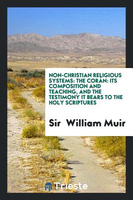 Non-Christian Religious Systems: The Corn: Its Composition and Teaching, and the Testimony It Bears to the Holy Scriptures - Muir, Sir