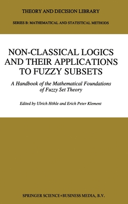 Non-Classical Logics and Their Applications to Fuzzy Subsets: A Handbook of the Mathematical Foundations of Fuzzy Set Theory - Hc6hle, Ulrich (Editor), and Klement, Erich Peter (Editor), and Hvhle, Ulrich (Editor)