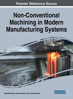 Non-Conventional Machining in Modern Manufacturing Systems - Kumar, Kaushik (Editor), and Kumari, Nisha (Editor), and Davim, J Paulo (Editor)