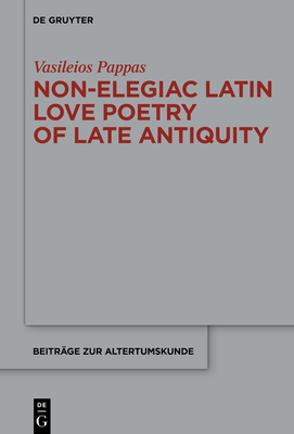 Non-Elegiac Latin Love Poetry of Late Antiquity - Pappas, Vasileios