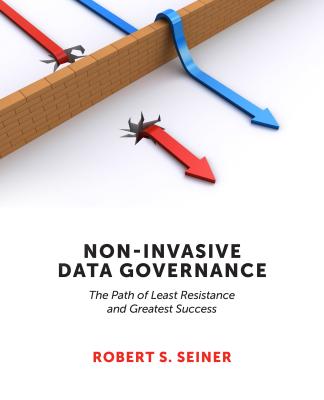 Non-Invasive Data Governance: The Path of Least Resistance and Greatest Success - Seiner, Robert