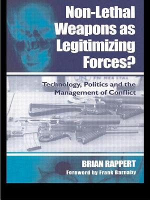 Non-Lethal Weapons as Legitimising Forces?: Technology, Politics and the Management of Conflict - Rappert, Brian