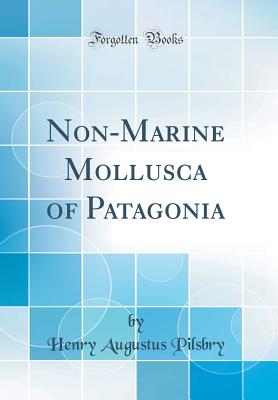 Non-Marine Mollusca of Patagonia (Classic Reprint) - Pilsbry, Henry Augustus