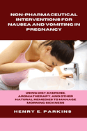 Non-Pharmaceutical Interventions for Nausea and Vomiting in Pregnancy: Using Diet, Exercise, Aromatherapy, and Other Natural Remedies to Manage Morning Sickness