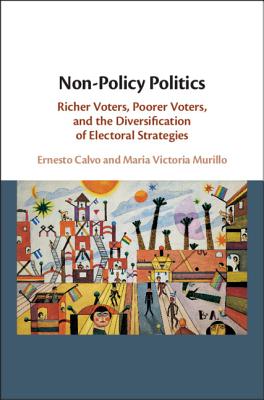 Non-Policy Politics: Richer Voters, Poorer Voters, and the Diversification of Electoral Strategies - Calvo, Ernesto, and Murillo, Maria Victoria