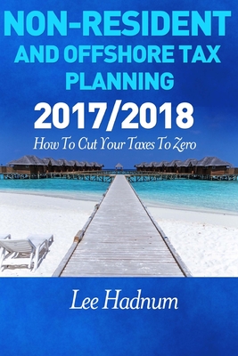 Non Resident & Offshore Tax Planning: 2017/2018: How To Cut Your Tax To Zero - Hadnum, Lee