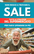 Non Riesco a Trovare Il Sale: tutte le strategie del supermercato per farvi spendere di pi