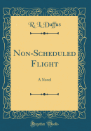 Non-Scheduled Flight: A Novel (Classic Reprint)