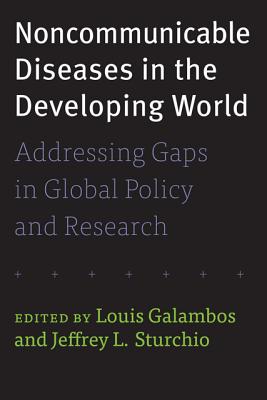 Noncommunicable Diseases in the Developing World: Addressing Gaps in Global Policy and Research - Galambos, Louis (Editor), and Sturchio, Jeffrey L (Editor)