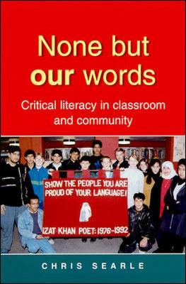 None But Our Words: Critical Literacy in Classroom and Community - Searle, Chris