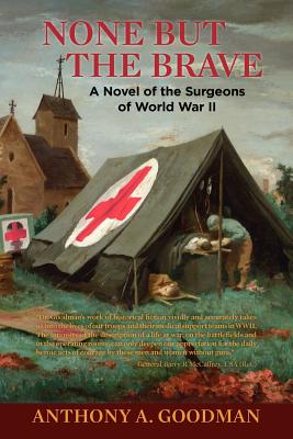 None But The Brave: A Novel of the Surgeons of World War II - Goodman, Anthony A