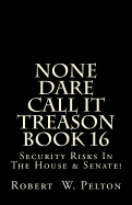 None Dare Call It Treason Book 16: Security Risks in the House & Senate!