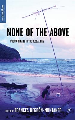 None of the Above: Puerto Ricans in the Global Era - Negrn-Muntaner, Frances