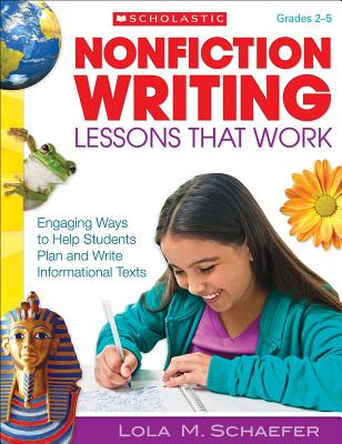 Nonfiction Writing Lessons That Work, Grades 2-5: Engaging Ways to Help Students Plan and Write Informational Texts - Schaefer, Lola