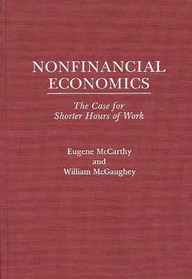 Nonfinancial Economics: The Case for Shorter Hours of Work - McCarthy, Eugene, and McGuaghey, William