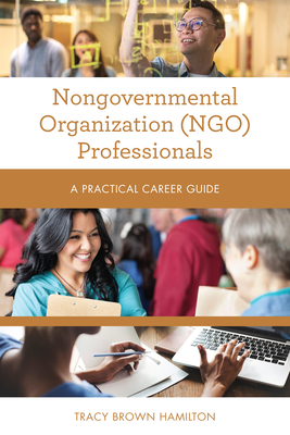 Nongovernmental Organization (NGO) Professionals: A Practical Career Guide - Hamilton, Tracy Brown