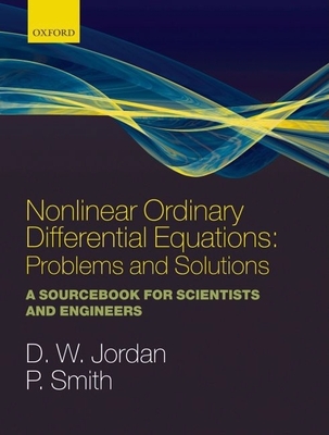 Nonlinear Ordinary Differential Equations: Problems and Solutions: A Sourcebook for Scientists and Engineers - Jordan, Dominic, and Smith, Peter