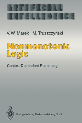 Nonmonotonic Logic: Context-Dependent Reasoning - Marek, V Wiktor, and Reiter, R (Foreword by), and Truszczynski, Miroslaw