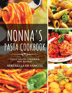Nonna's Pasta Cookbook: Cook like Grannies! Traditional and Easy Recipes of Italian Cuisine. The True Culture of First Courses in Italy. New Edition (more photos, sauces and dishes)