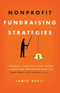 Nonprofit Fundraising Strategies: 7 Strategies to Consistently Secure Funding and Ensure Your Organization Doesn't Fail - Using Grants, Gifts, Digital and More...
