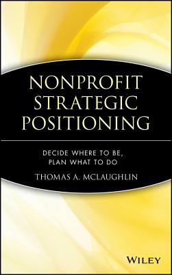 Nonprofit Strategic Positioning: Decide Where to Be, Plan What to Do - McLaughlin, Thomas A