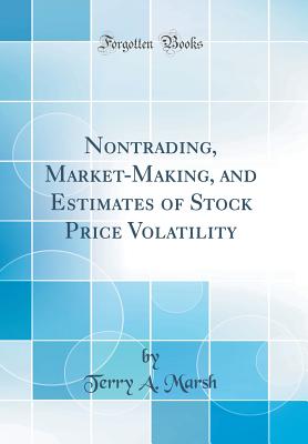 Nontrading, Market-Making, and Estimates of Stock Price Volatility (Classic Reprint) - Marsh, Terry A