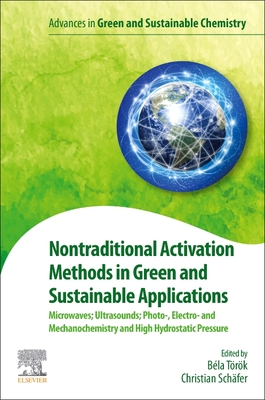 Nontraditional Activation Methods in Green and Sustainable Applications: Microwaves; Ultrasounds; Photo-, Electroand Mechanochemistry and High Hydrostatic Pressure - Torok, Bela (Editor), and Schaefer, Christian (Editor)