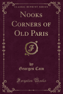 Nooks Corners of Old Paris (Classic Reprint)