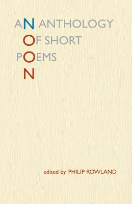 Noon: An Anthology of Short Poems - Rowland, Philip (Editor)