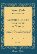 Noontide Leisure, or Sketches in Summer, Vol. 1 of 2: Outlines from Nature and Imagination, and Including a Tale of the Days of Shakspeare (Classic Reprint)