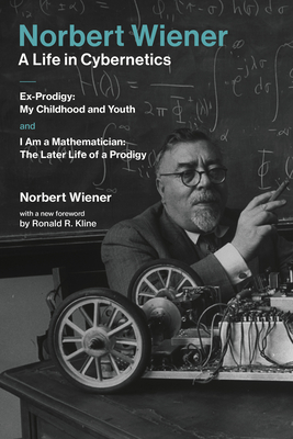 Norbert Wiener-A Life in Cybernetics: Ex-Prodigy: My Childhood and Youth and I Am a Mathematician: The Later Life of a Prodigy - Wiener, Norbert, and Kline, Ronald R (Foreword by)