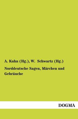 Norddeutsche Sagen, M?rchen Und Gebr?uche - Kuhn (Hg ), A, and Schwartz (Hg ), W