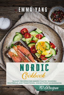 Nordic Cookbook: 70 Easy Recipes For Danish Pastry Swedish Meatballs and Traditional Dishes From Scandinavia - Yang, Emma