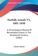 Norfolk Annals V1, 1801-1850: A Chronological Record Of Remarkable Events In The Nineteenth Century (1901)