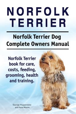 Norfolk Terrier. Norfolk Terrier Dog Complete Owners Manual. Norfolk Terrier book for care, costs, feeding, grooming, health and training. - Moore, Asia, and Hoppendale, George