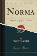 Norma: A Lyrical Tragedy, in Three Acts (Classic Reprint)