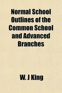 Normal School Outlines of the Common School and Advanced Branches - King, W J (Creator)