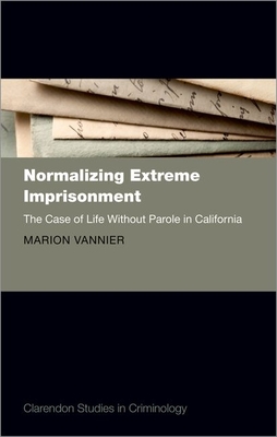 Normalizing Extreme Imprisonment: The Case of Life Without Parole in California - Vannier, Marion