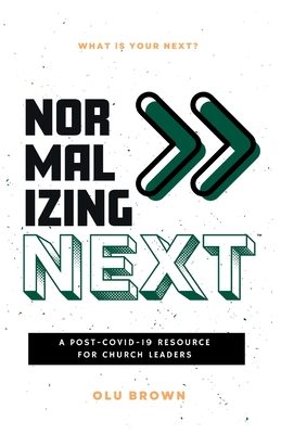 Normalizing Next(TM): A Post-COVID-19 Resource for Church Leaders: A Post-COVID-19 Resource for Church Leaders - Brown, Olu