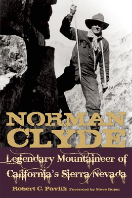 Norman Clyde: Legendary Mountaineer of California's Sierra Nevada - Pavlik, Robert C