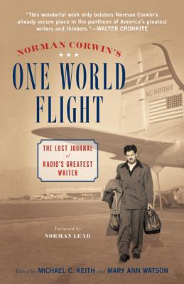 Norman Corwin's One World Flight: The Lost Journal of Radio's Greatest Writer - Keith, Michael C (Editor), and Watson, Mary Ann (Editor)