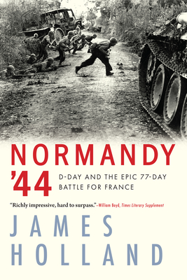 Normandy '44: D-Day and the Epic 77-Day Battle for France - Holland, James