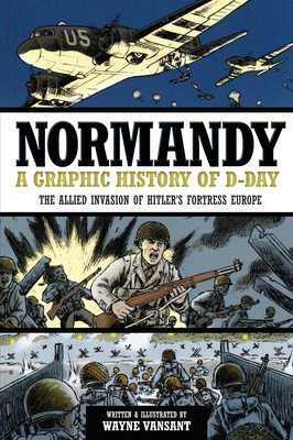 Normandy: A Graphic History of D-Day: The Allied Invasion of Hitler's Fortress Europe - Vansant, Wayne