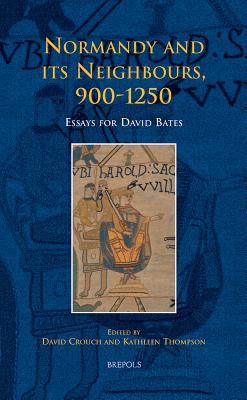 Normandy and its Neighbours, 900-1250: Essays for David Bates - Crouch, David, Dr. (Editor), and Thompson, Kathleen, Dr. (Editor)